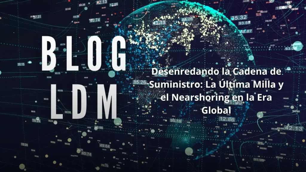 Desenredando la Cadena de Suministro: La Última Milla y el Nearshoring en la Era Global
